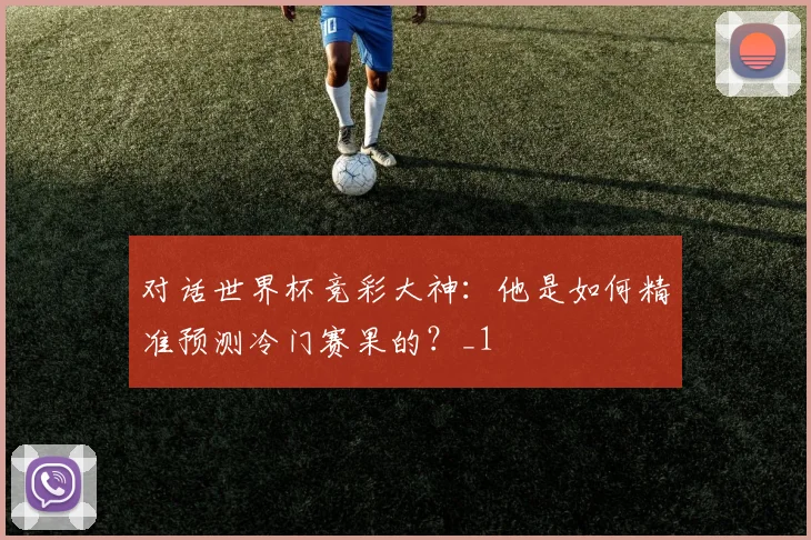 对话世界杯竞彩大神：他是如何精准预测冷门赛果的？_1