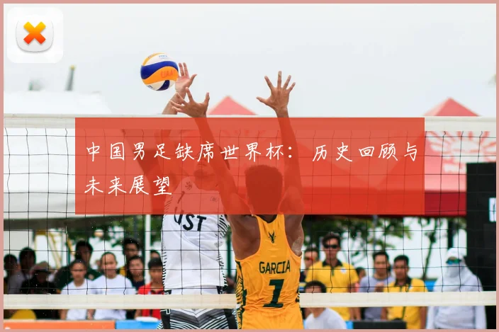 中国男足缺席世界杯:历史回顾与未来展望