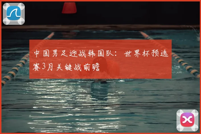 中国男足迎战韩国队:世界杯预选赛3月关键战前瞻