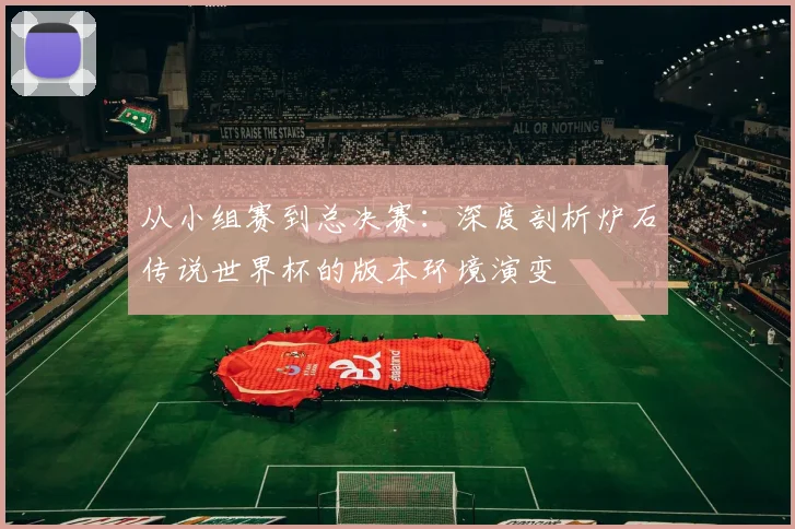 从小组赛到总决赛:深度剖析炉石传说世界杯的版本环境演变